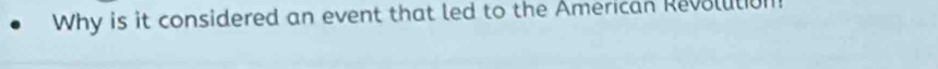 Why is it considered an event that led to the American Revolution!