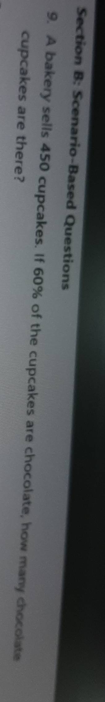 Scenario-Based Questions 
9. A bakery sells 450 cupcakes. If 60% of the cupcakes are chocolate, how many chocolate 
cupcakes are there?