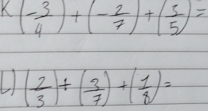 K(- 3/4 )+(- 2/7 )+( 3/5 )=
L ( 2/3 )+( 3/7 )+( 1/8 )=