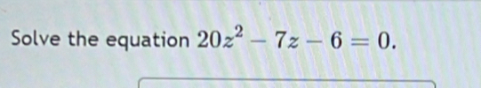 Solve the equation 20z^2-7z-6=0.