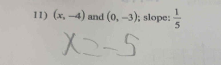 (x,-4) and (0,-3); slope:  1/5 