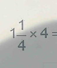 1 1/4 * 4=