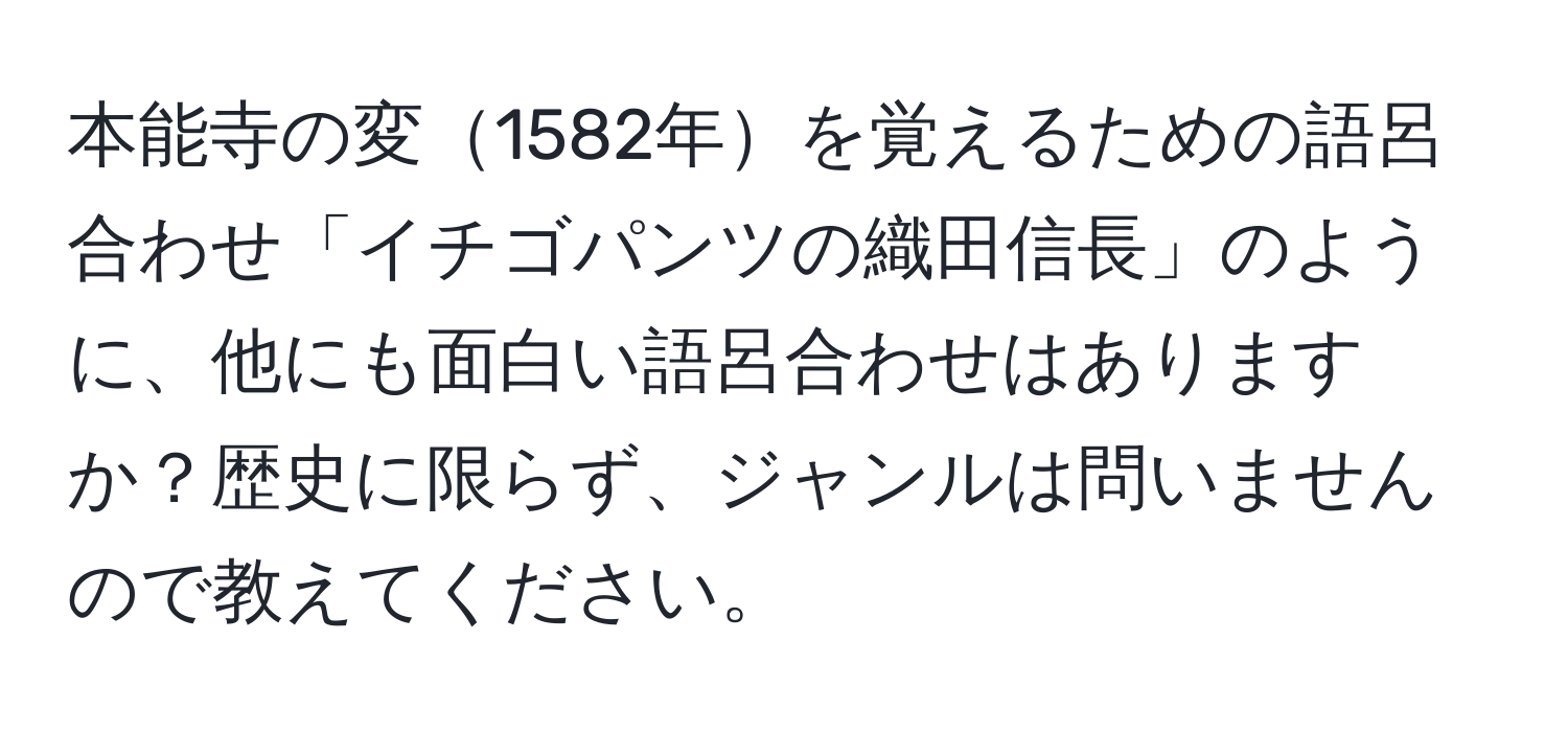 本能寺の変1582年を覚えるための語呂合わせ「イチゴパンツの織田信長」のように、他にも面白い語呂合わせはありますか？歴史に限らず、ジャンルは問いませんので教えてください。