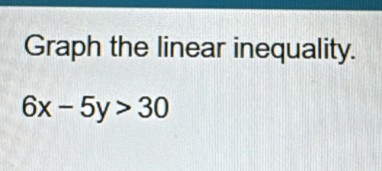 Graph the linear inequality.
6x-5y>30