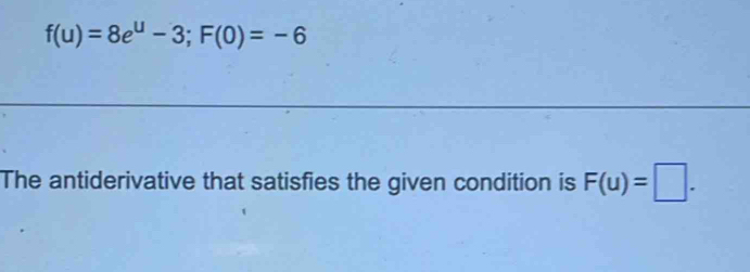 f(u)=8e^u-3; F(0)=-6
The antiderivative that satisfies the given condition is F(u)=□.