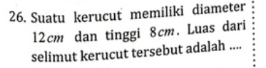 Suatu kerucut memiliki diameter
12cm dan tinggi 8cm. Luas dari 
selimut kerucut tersebut adalah ....