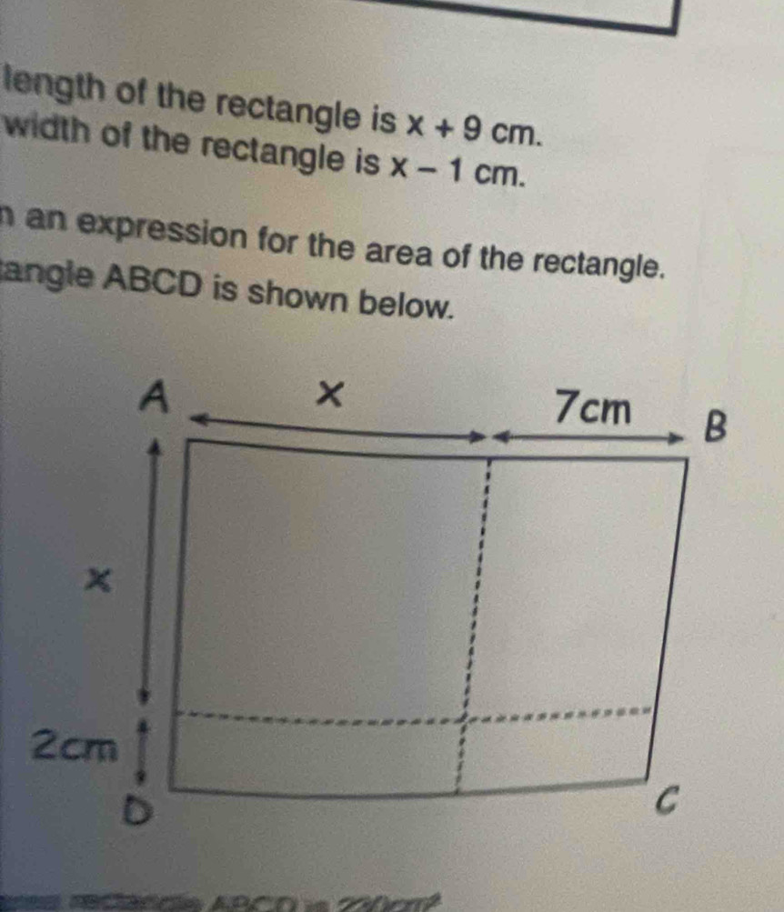 length of the rectangle is x+9cm. 
width of the rectangle is x-1cm. 
h an expression for the area of the rectangle. 
angle ABCD is shown below.