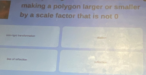 making a polygon larger or smaller
by a scale factor that is not 0
non-rigid transformation dilstion
line of reflection reffection