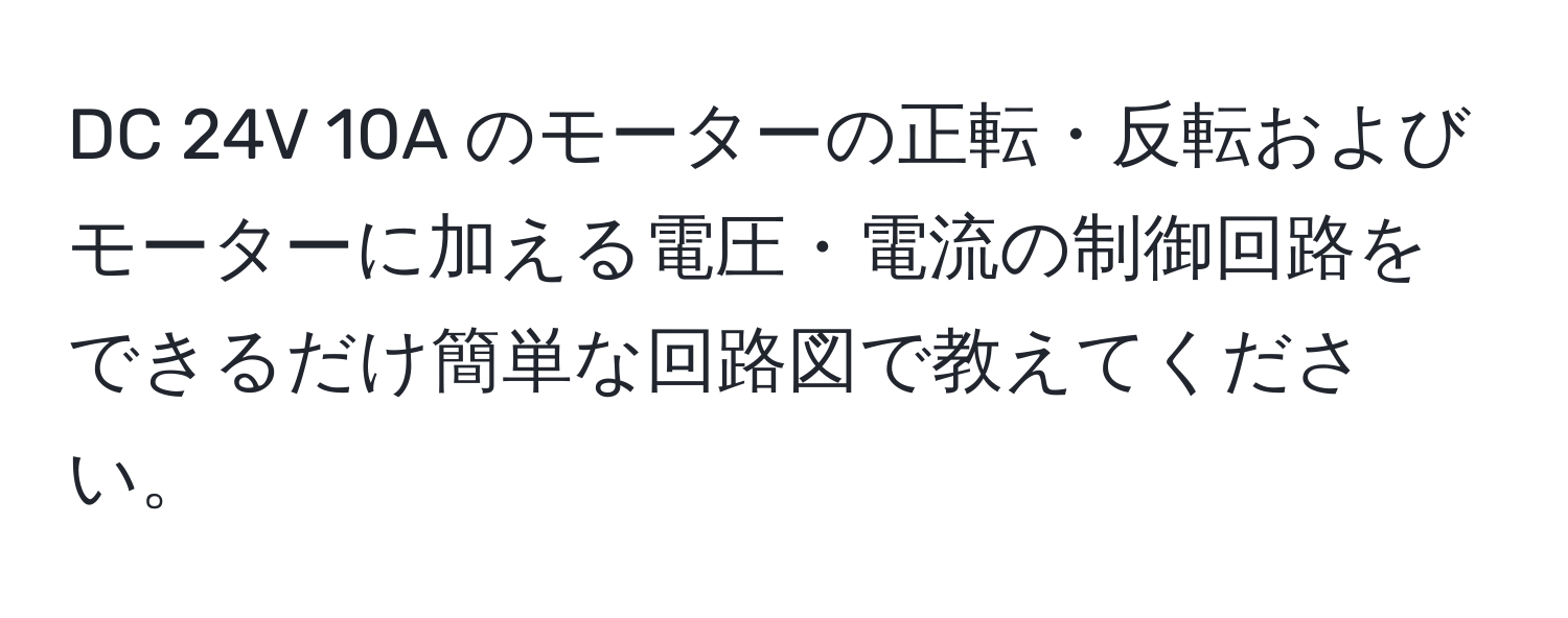 DC 24V 10A のモーターの正転・反転およびモーターに加える電圧・電流の制御回路をできるだけ簡単な回路図で教えてください。
