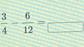  3/4 - 6/12 =frac □ 