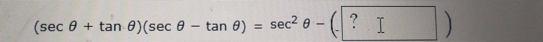 (sec θ +tan θ )(sec θ -tan θ )=sec^2θ -(- ?)