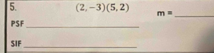 (2,-3)(5,2)
m= _ 
PSF_ 
SIF_