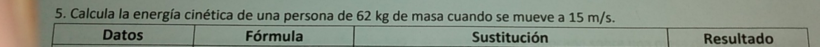 Calcula la energía cinética de una persona de 62 kg de masa cuando se mueve a 15 m/s. 
Datos Fórmula Sustitución Resultado