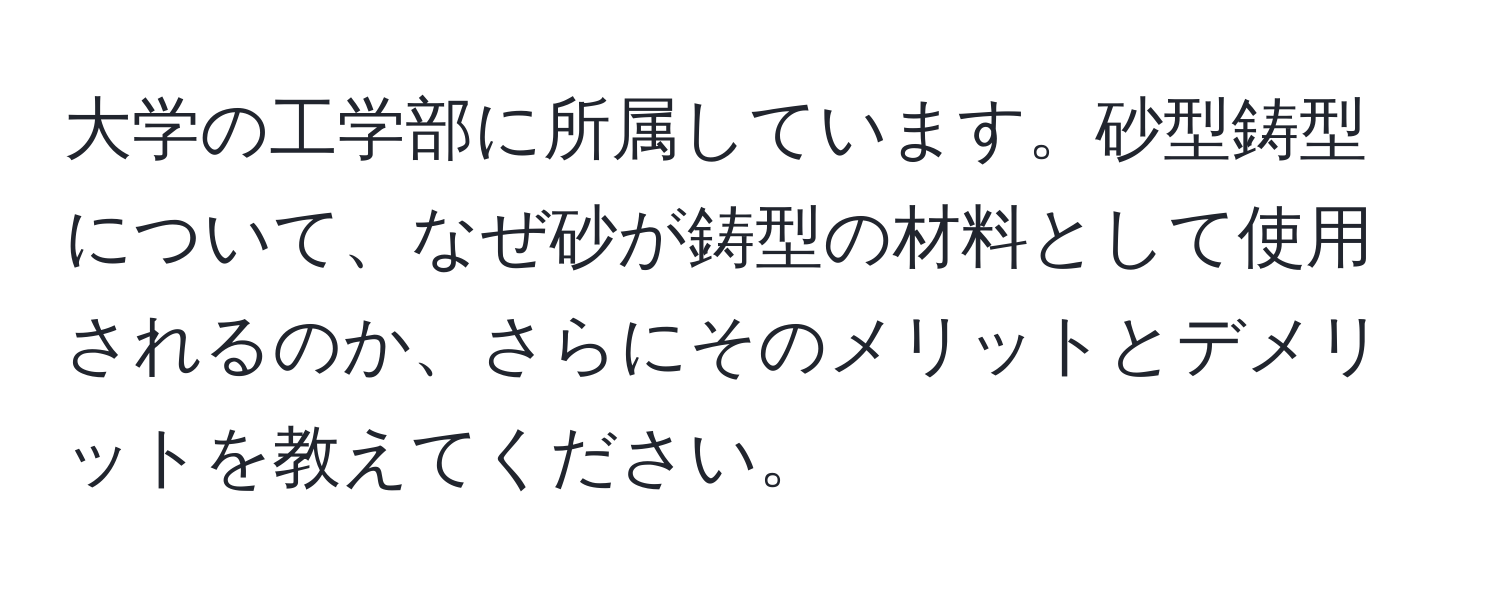 大学の工学部に所属しています。砂型鋳型について、なぜ砂が鋳型の材料として使用されるのか、さらにそのメリットとデメリットを教えてください。