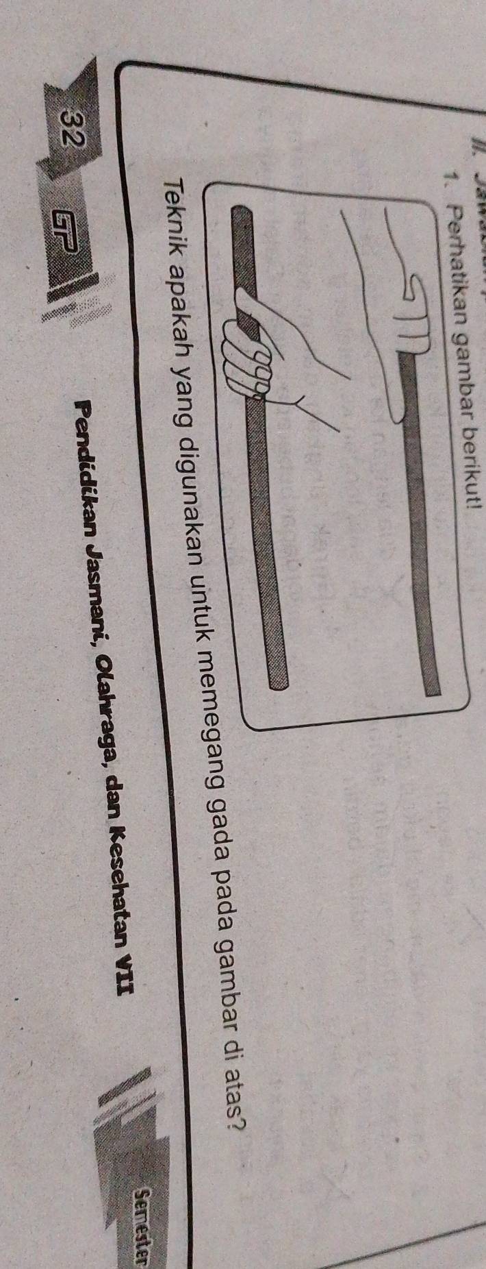 ]]. Jawa 
an gambar berikut! 
Teknik apakah yang digunakag gada pada gambar di atas? 
Semester 
Pendidikan Jasmani, Olahraga, dan Kesehatan VII 
32 GP