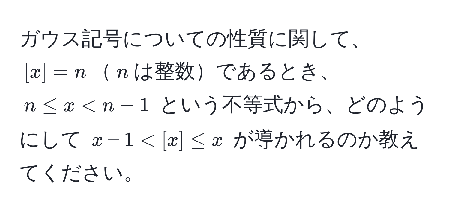 ガウス記号についての性質に関して、$[x] = n$$n$は整数であるとき、$n ≤ x < n + 1$ という不等式から、どのようにして $x - 1 < [x] ≤ x$ が導かれるのか教えてください。