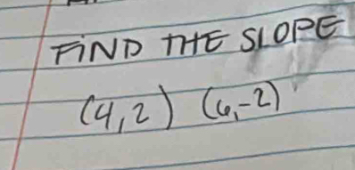 FiND THE SLOPE
(4,2)(6,-2)