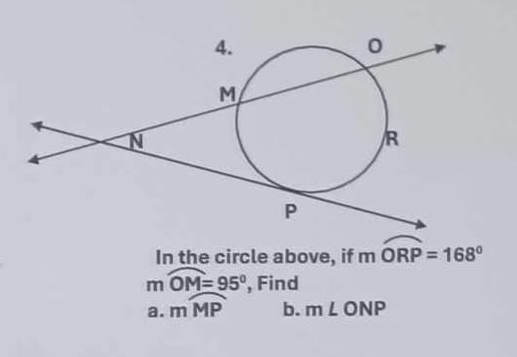 In the circle above, if mwidehat ORP=168°
m widehat OM=95° , Find 
a. mwidehat MP b. m∠ ONP