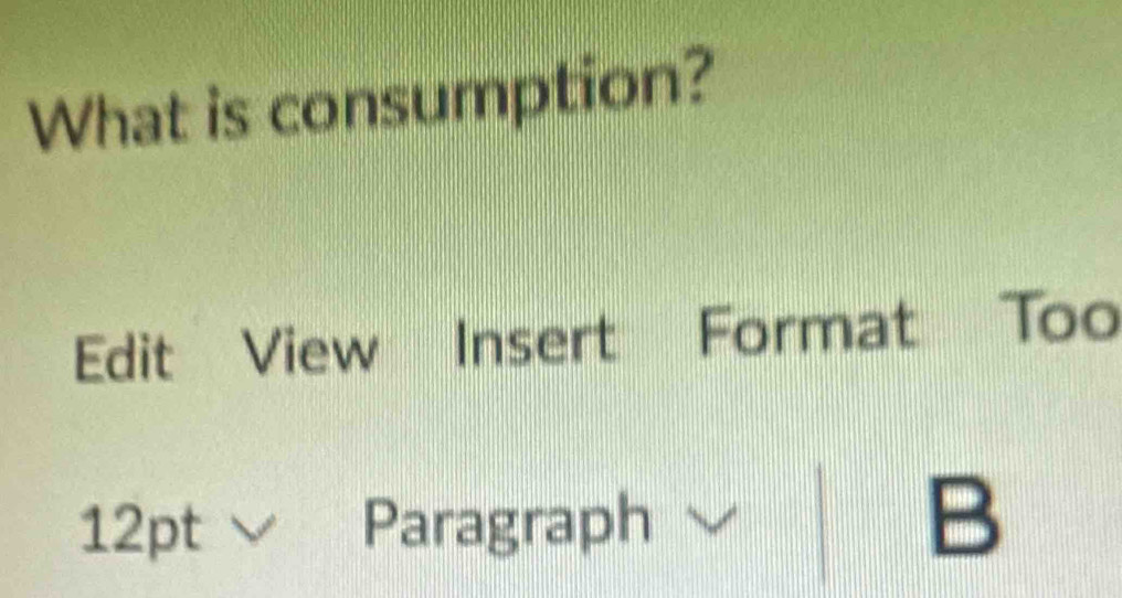 What is consumption? 
Edit View Insert Format Too 
12 2pt I Paragraph B