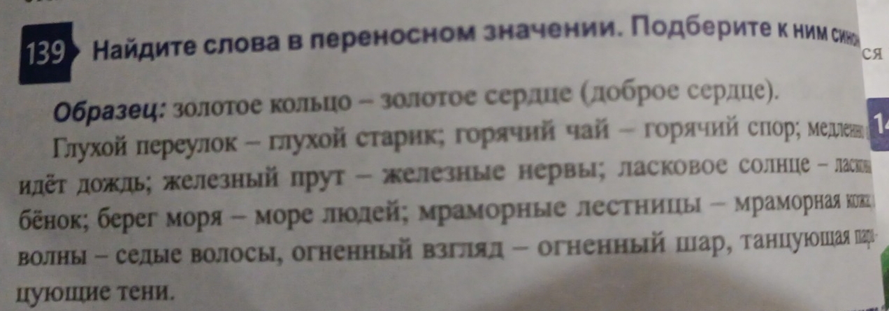 139 > Найдиτе слова в лереносном значении. Πодбериτе κ ним сика 
CA 
Образец: золотое Κольцо ﹣ золоτое сердце Κдοброе сердце). 
Πηухοй πереулοκ - πлухοйсτарикη гοрячнй чай - гοрячий сποрς меден 1 
дёт дожль; железныйпрут - елезные нервы; ласковое солнце - ласкы 
бенок; берег моря - море лолей; мраморηые лестηицыΙ - мраморная некге 
Волны - селые волосы, огненный взглял - огненный шар, танцуюошая πгὶ 
цуΙоΙие тени.