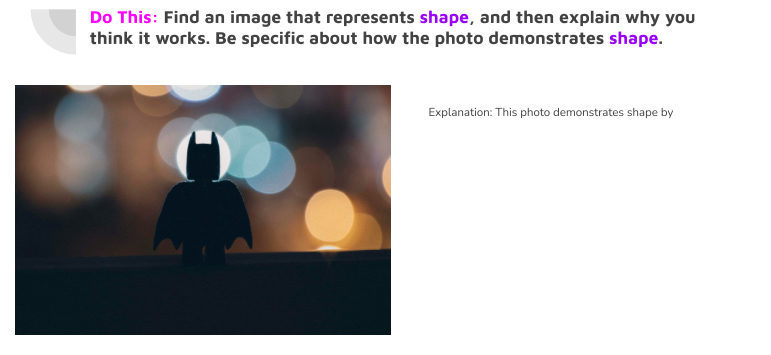 Do This: Find an image that represents shape, and then explain why you 
think it works. Be specific about how the photo demonstrates shape. 
planation: This photo demonstrates shape by