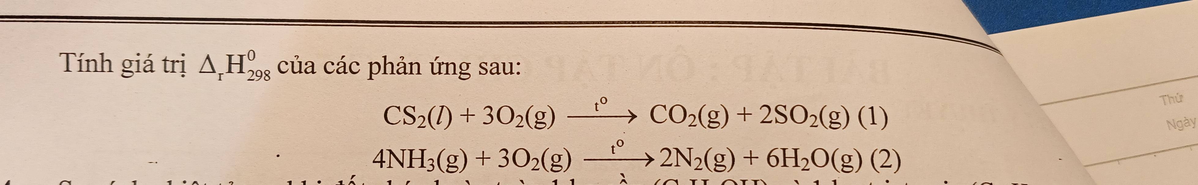 Tính giá trị △ _rH_(298)^0 của các phản ứng sau:
CS_2(l)+3O_2(g)xrightarrow t°CO_2(g)+2SO_2(g)(1)
Thứ 
Ngày
4NH_3(g)+3O_2(g)xrightarrow t°2N_2(g)+6H_2O(g)(2)