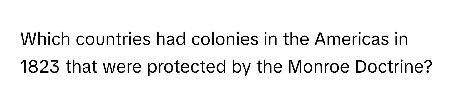 Which countries had colonies in the Americas in 1823 that were protected by the Monroe Doctrine?