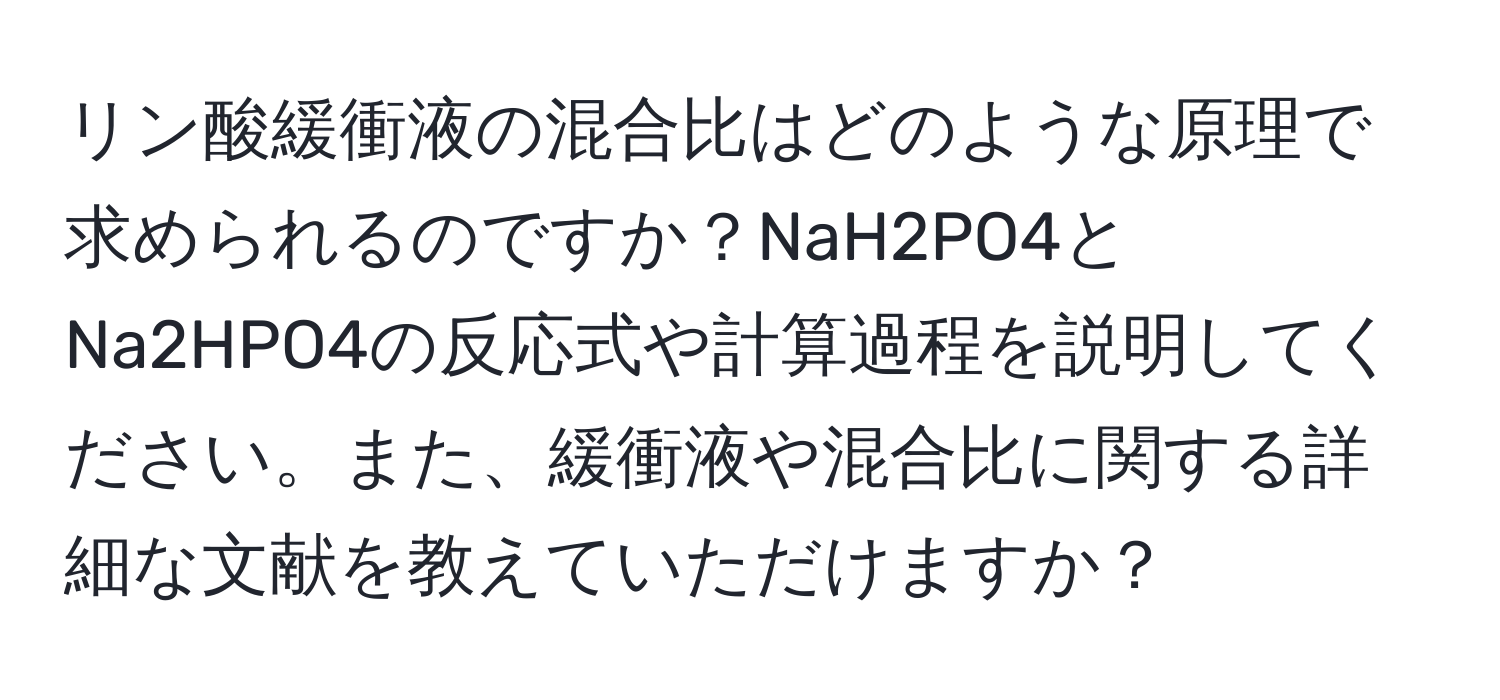 リン酸緩衝液の混合比はどのような原理で求められるのですか？NaH2PO4とNa2HPO4の反応式や計算過程を説明してください。また、緩衝液や混合比に関する詳細な文献を教えていただけますか？