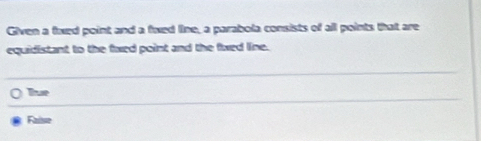 Given a fixed point and a fixed line, a parabola consists of all points that are
equidistant to the fxed point and the fwed line.
Tue
Faise