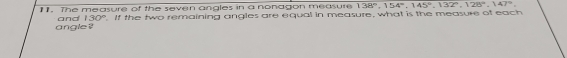 The measure of the seven angles in a nonagon measure 138°, 154°, 145°, 132°, 128°, 147°, 
angle ? and 130°. If the two remaining angles are equal in measure, what is the measure of each