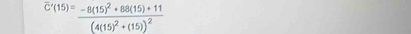 overline C'(15)=frac -8(15)^2+88(15)+11(4(15)^2+(15))^2