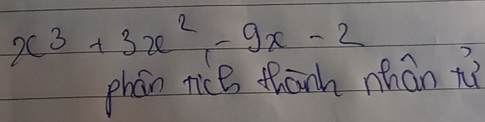 x^3+3x^2-9x-2
phan tice thanh nhán t