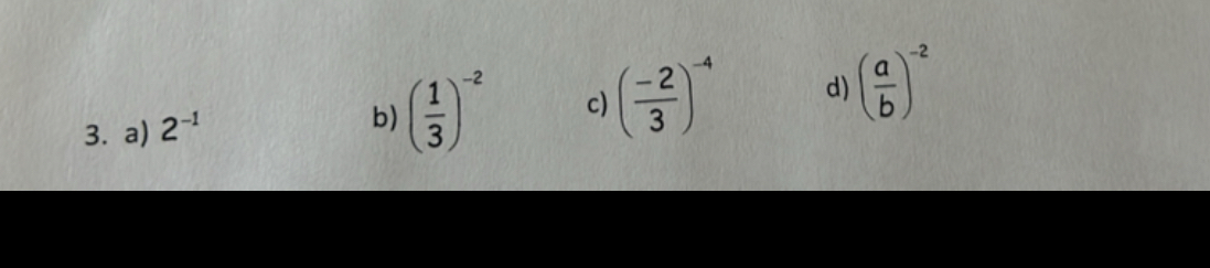 a) 2^(-1)
b) ( 1/3 )^-2 c) ( (-2)/3 )^-4 d) ( a/b )^-2