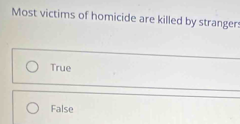 Most victims of homicide are killed by strangers
True
False