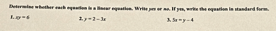 Determine whether each equation is a linear equation. Write yes or no. If yes, write the equation in standard form.
1. xy=6
2. y=2-3x 3. 5x=y-4