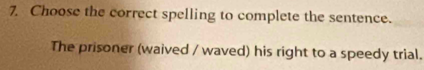 Choose the correct spelling to complete the sentence. 
The prisoner (waived / waved) his right to a speedy trial.