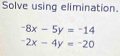 Solve using elimination.
-8x-5y=-14
-2x-4y=-20