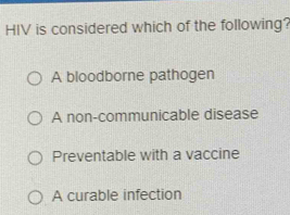 HIV is considered which of the following?
A bloodborne pathogen
A non-communicable disease
Preventable with a vaccine
A curable infection