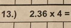 13.) 2.36* 4=