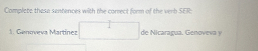 Complete these sentences with the correct form of the verb SER: 
1. Genoveva Martínez^ □ frac  ^^circ  de Nicaragua. Genoveva y