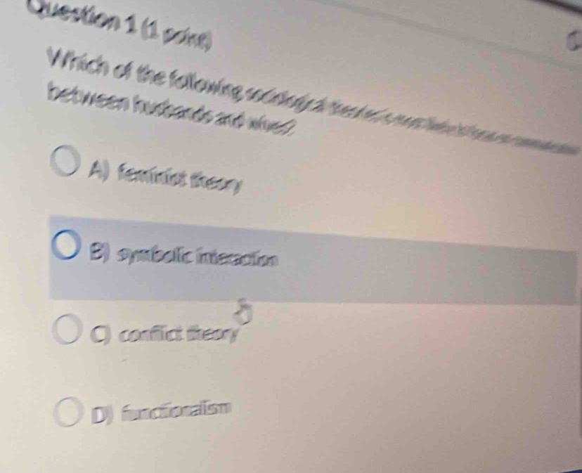 (1 psint)
Which of the tallowing sb dey h e ed m 
between husbands and whes?
A) feminist theory
B) symbolic intsracion
C) conflict theor
D) funcionaism