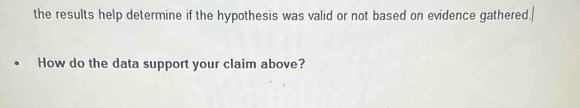 the results help determine if the hypothesis was valid or not based on evidence gathered. 
How do the data support your claim above?