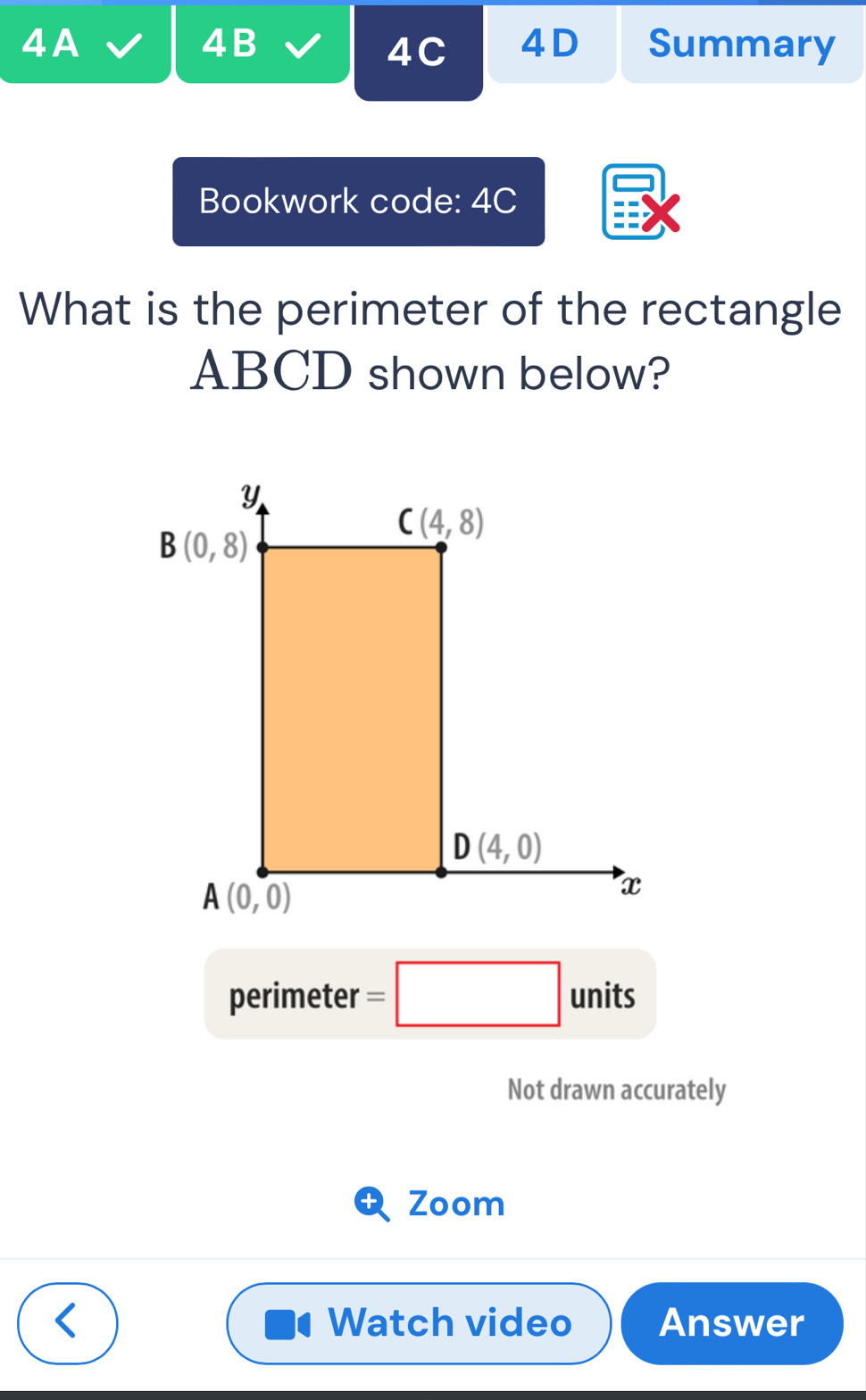 4B
4A Summary
4C 4D
Bookwork code: 4C
What is the perimeter of the rectangle
ABCD shown below?
perimeter =□ units
Not drawn accurately
Zoom
Watch video Answer