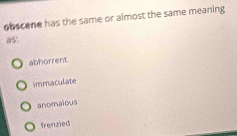 onscene has the same or almost the same meaning
a %
abhorrent
immaculate
anomalous
frenzied