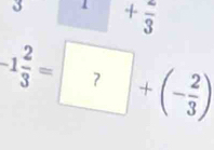 +frac 3
-1 2/3 = ?+(- 2/3 )