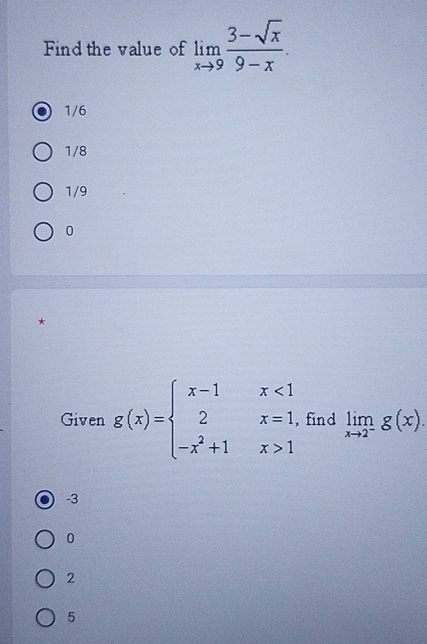 Find the value of limlimits _xto 9 (3-sqrt(x))/9-x .
1/6
1/8
1/9
0
*
Given g(x)=beginarrayl x-1x<1 2x=1, -x^2+1x>1endarray. ,find limlimits _xto 2^-g(x).
-3
0
2
5