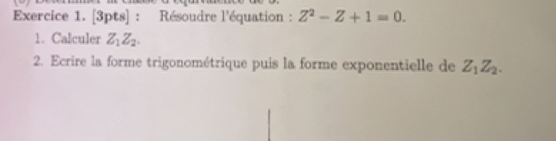 Résoudre l'équation : Z^2-Z+1=0. 
1. Calculer Z_1Z_2. 
2. Ecrire la forme trigonométrique puis la forme exponentielle de Z_1Z_2.