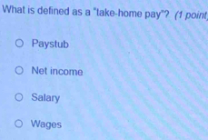 What is defined as a "take-home pay”? (1 point
Paystub
Net income
Salary
Wages