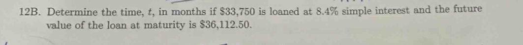 Determine the time, t, in months if $33,750 is loaned at 8.4% simple interest and the future 
value of the loan at maturity is $36,112.50.