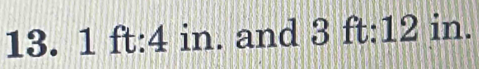 13. 1 ft:4 i in. and 3 ft : 12 in.